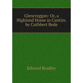 

Книга Glencreggan: Or, a Highland Home in Cantire. by Cuthbert Bede