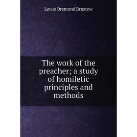 

Книга The work of the preacher; a study of homiletic principles and methods