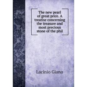 

Книга The new pearl of great price. A treatise concerning the treasure and most precious stone of the phil