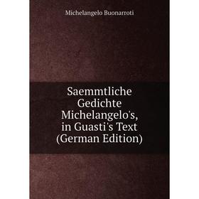 

Книга Saemmtliche Gedichte Michelangelo's, in Guasti's Text (German Edition)