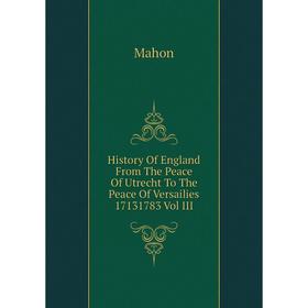 

Книга History Of England From The Peace Of Utrecht To The Peace Of Versailies 17131783 Vol III