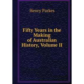 

Книга Fifty Years in the Making of Australian History, Volume II