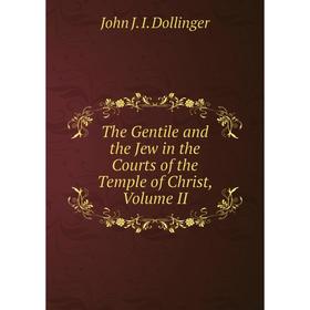 

Книга The Gentile and the Jew in the Courts of the Temple of Christ, Volume II
