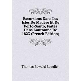 

Книга Excursions Dans Les Isles De Madère Et De Porto-Santo, Faites Dans L'automne De 1823 (French Edition)