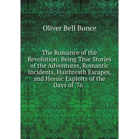 

Книга The Romance of the Revolution: Being True Stories of the Adventures, Romantic Incidents, Hairbreath Escapes, and Heroic Exploits of the Days of