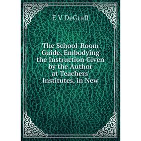 

Книга The School-Room Guide, Embodying the Instruction Given by the Author at Teachers' Institutes, in New