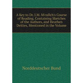 

Книга A Key to Dr. J.M. M'cullch's Course of Reading, Containing Sketches of the Authors, and Heathen Deities, Mentioned in the Volume