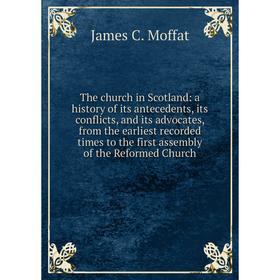

Книга The church in Scotland: a history of its antecedents, its conflicts, and its advocates, from the earliest recorded times to the first assembly o