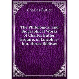 

Книга The Philological and Biographical Works of Charles Butler, Esquire, of Lincoln's-Inn: Horae Biblicae