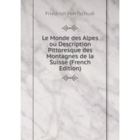 

Книга Le Monde des Alpes ou Description Pittoresque des Montagnes de la Suisse