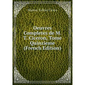 

Книга Oeuvres Completes de M T Ciceron, Tome Quinzieme