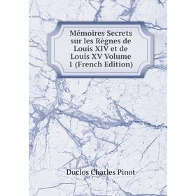 

Книга Mémoires Secrets sur les Règnes de Louis XIV et de Louis XV Volume 1