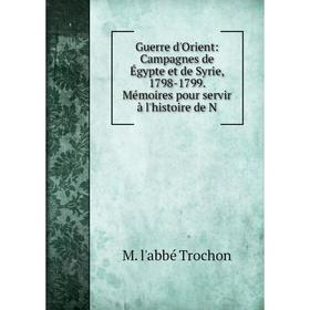 

Книга Guerre d'Orient: Campagnes de Égypte et de Syrie, 1798-1799. Mémoires pour servir à l'histoire de N