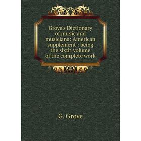 

Книга Grove's Dictionary of music and musicians: American supplement: being the sixth volume of the complete work