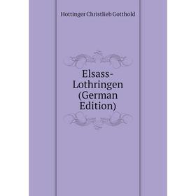 

Книга Elsass-Lothringen (German Edition). Hottinger Christlieb Gotthold