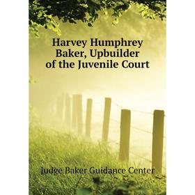 

Книга Harvey Humphrey Baker, Upbuilder of the Juvenile Court. Judge Baker Guidance Center