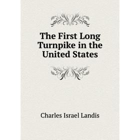 

Книга The First Long Turnpike in the United States. Charles Israel Landis