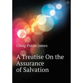 

Книга A treatise on the Assurance of Salvation. Gloag Paton James