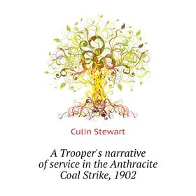 

Книга A Trooper's narrative of service in the Anthracite Coal Strike, 1902. Culin Stewart