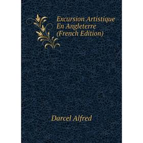 

Книга Excursion Artistique En Angleterre (French Edition). Darcel Alfred