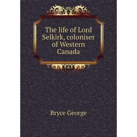 

Книга The life of Lord Selkirk, coloniser of Western Canada. Bryce George