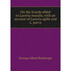 

Книга On the lizards allied to Lacerta muralis, with an account of Lacerta agilis and L parva
