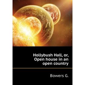 

Книга Hollybush Hall, or, Open house in an open country. Bowers G.