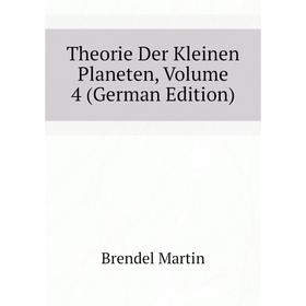 

Книга Theorie Der Kleinen Planeten, Volume 4 (German Edition). Brendel Martin