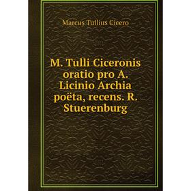 

Книга M Tulli Ciceronis oratio pro A Licinio Archia poëta, recens R Stuerenburg