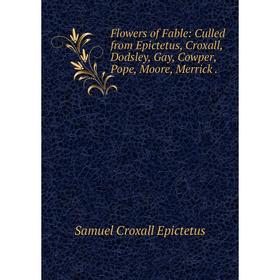 

Книга Flowers of Fable: Culled from Epictetus, Croxall, Dodsley, Gay, Cowper, Pope, Moore, Merrick