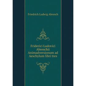 

Книга Friderici Ludovici Abreschii Animadversionum ad Aeschylum libri tres