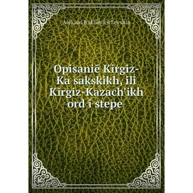 

Книга Opisaniē Kirgiz-Kaĭsakskikh, ili Kirgiz-Kazachʹikh ord i stepeĭ