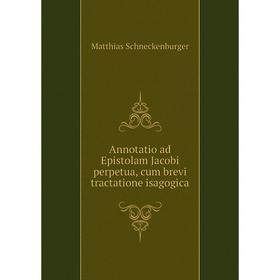 

Книга Annotatio ad Epistolam Jacobi perpetua, cum brevi tractatione isagogica
