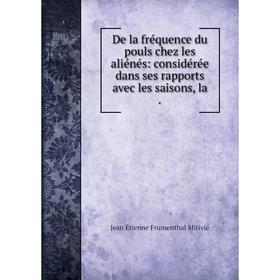 

Книга De la fréquence du pouls chez les aliénés: considérée dans ses rapports avec les saisons, la
