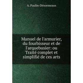 

Книга Manuel de l'armurier, du fourbisseur et de l'arquebusier: ou Traité complet et simplifié de ces arts