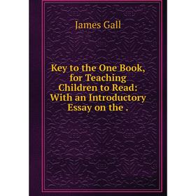 

Книга Key to the One Book, for Teaching Children to Read: With an Introductory Essay on the.