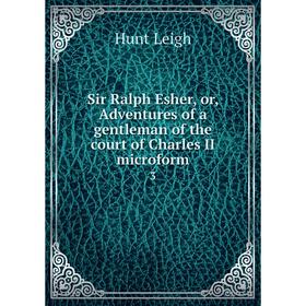 

Книга Sir Ralph Esher, or, Adventures of a gentleman of the court of Charles II microform 3