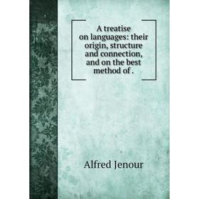 

Книга A treatise on languages: their origin, structure and connection, and on the best method of