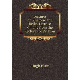 

Книга Lectures on Rhetoric and Belles Lettres: Chiefly from the Kectures of Dr Blair