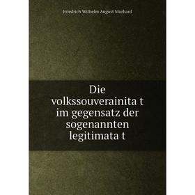 

Книга Die volkssouverainität im gegensatz der sogenannten legitimatät