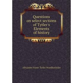 

Книга Questions on select sections of Tytler's Elements of history