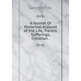 

Книга A Journal Or Historical Account of the Life, Travels, Sufferings, Christian