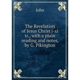 

Книга The Revelation of Jesus Christ i-xi tr., with a plain reading and notes, by G. Pikington