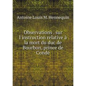 

Книга Observations sur l'instruction relative à la mort du duc de Bourbon, prince de Condé