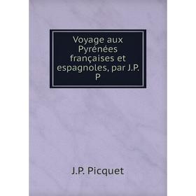 

Книга Voyage aux Pyrénées françaises et espagnoles, par J.P. P