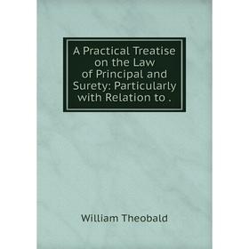 

Книга A Practical Treatise on the Law of Principal and Surety: Particularly with Relation to