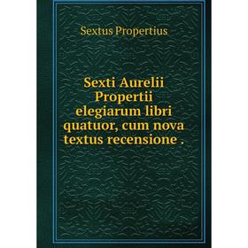 

Книга Sexti Aurelii Propertii elegiarum libri quatuor, cum nova textus recensione