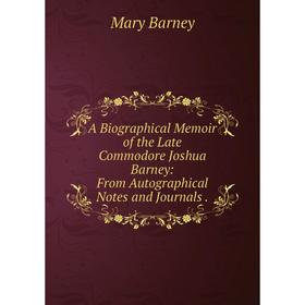 

Книга A Biographical Memoir of the Late Commodore Joshua Barney: From Autographical Notes and Journals