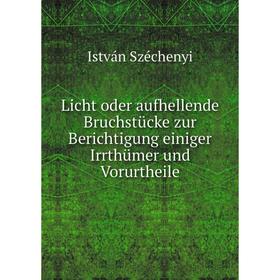 

Книга Licht oder aufhellende Bruchstücke zur Berichtigung einiger Irrthümer und Vorurtheile