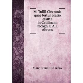 

Книга M Tullii Ciceronis quae fertur oratio quarta in Catilinam, recogn EAI Ahrens
